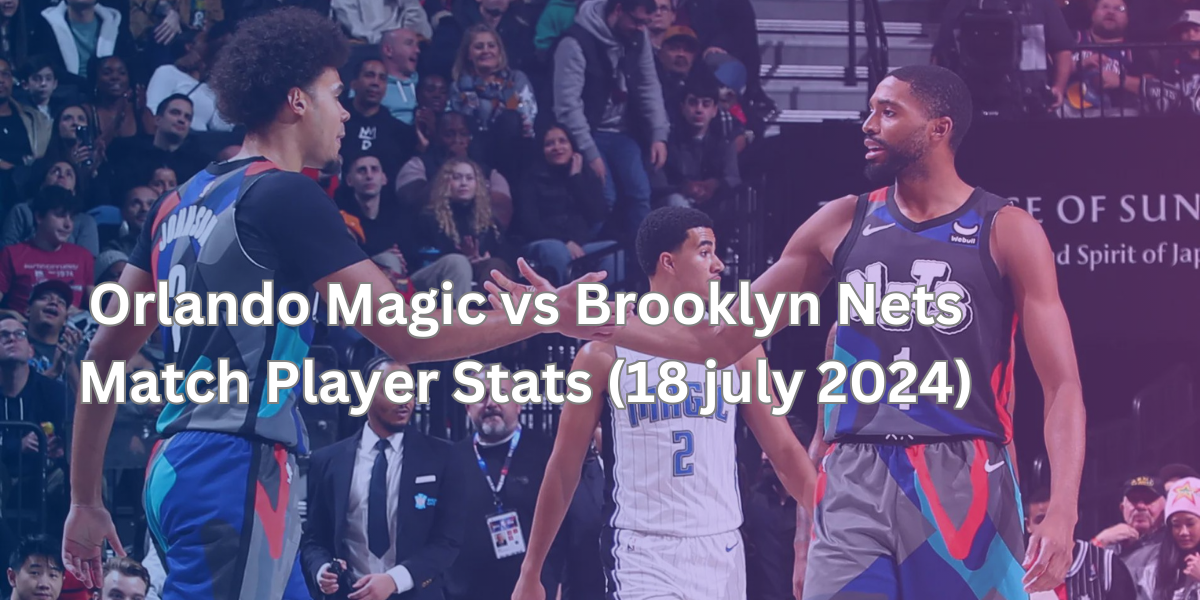 Orlando Magic vs Brooklyn Nets Match Player Stats (18 july 2024)